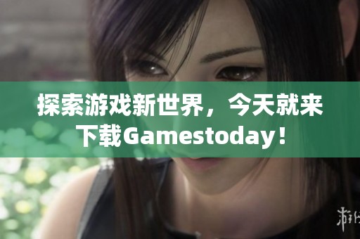 探索游戏新世界，今天就来下载Gamestoday！