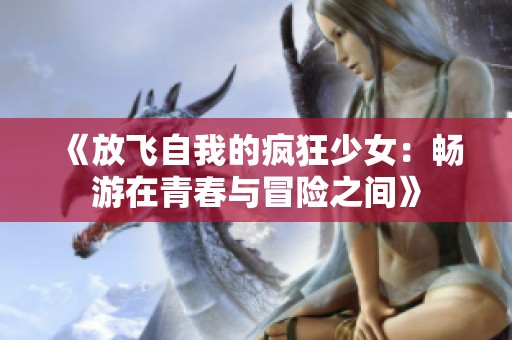 《放飞自我的疯狂少女：畅游在青春与冒险之间》