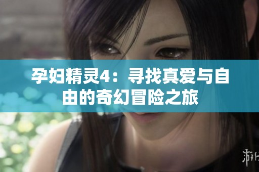 孕妇精灵4：寻找真爱与自由的奇幻冒险之旅