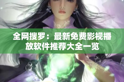 全网搜罗：最新免费影视播放软件推荐大全一览
