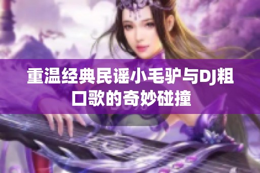 重温经典民谣小毛驴与DJ粗口歌的奇妙碰撞