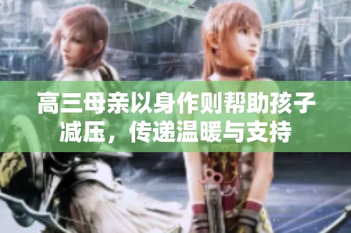 高三母亲以身作则帮助孩子减压，传递温暖与支持