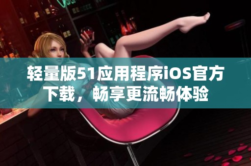 轻量版51应用程序iOS官方下载，畅享更流畅体验
