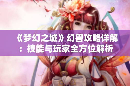 《梦幻之城》幻兽攻略详解：技能与玩家全方位解析