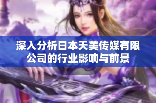 深入分析日本天美传媒有限公司的行业影响与前景