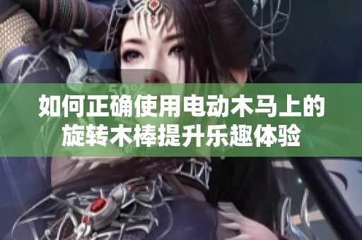 如何正确使用电动木马上的旋转木棒提升乐趣体验