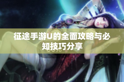 征途手游U的全面攻略与必知技巧分享