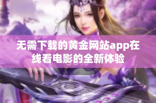 无需下载的黄金网站app在线看电影的全新体验