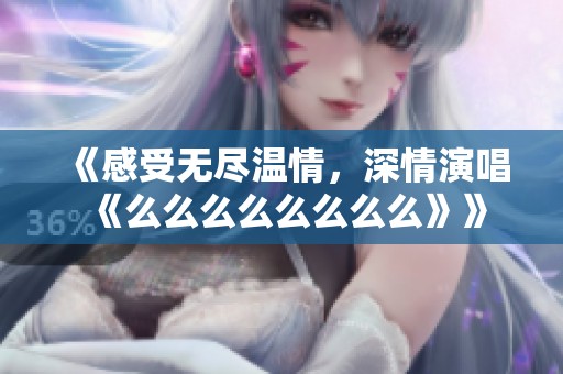 《感受无尽温情，深情演唱《么么么么么么么么》》