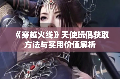 《穿越火线》天使玩偶获取方法与实用价值解析
