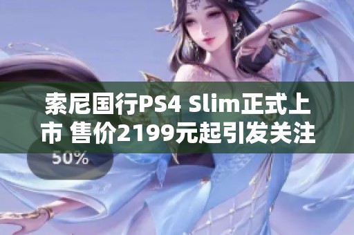 索尼国行PS4 Slim正式上市 售价2199元起引发关注