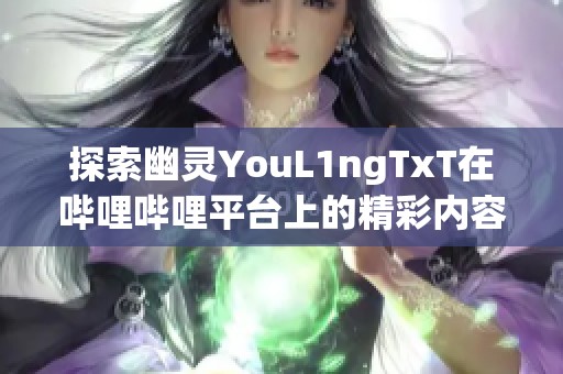 探索幽灵YouL1ngTxT在哔哩哔哩平台上的精彩内容与影响力