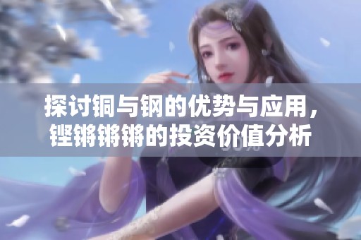 探讨铜与钢的优势与应用，铿锵锵锵的投资价值分析