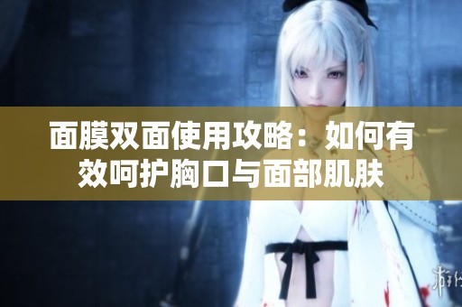 面膜双面使用攻略：如何有效呵护胸口与面部肌肤