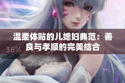温柔体贴的儿媳妇典范：善良与孝顺的完美结合