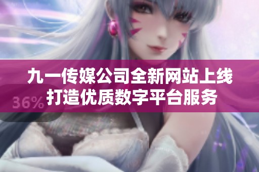 九一传媒公司全新网站上线 打造优质数字平台服务