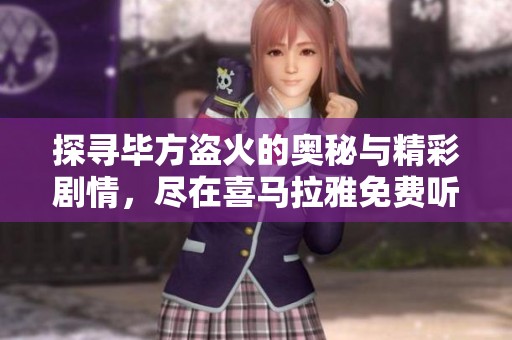 探寻毕方盗火的奥秘与精彩剧情，尽在喜马拉雅免费听书体验