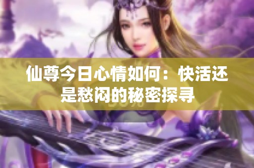 仙尊今日心情如何：快活还是愁闷的秘密探寻
