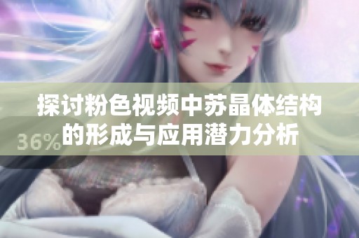 探讨粉色视频中苏晶体结构的形成与应用潜力分析