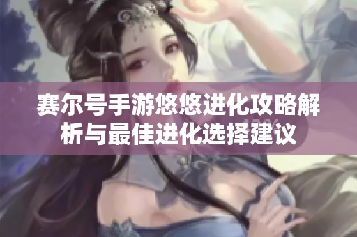 赛尔号手游悠悠进化攻略解析与最佳进化选择建议