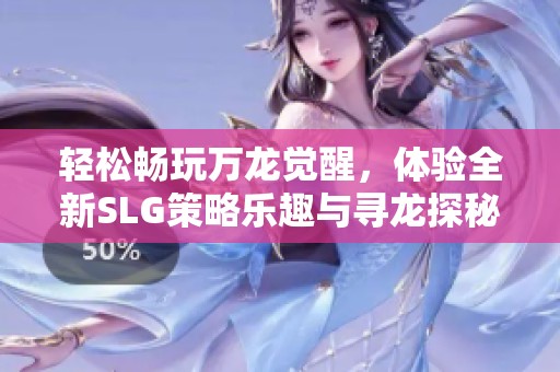 轻松畅玩万龙觉醒，体验全新SLG策略乐趣与寻龙探秘之旅