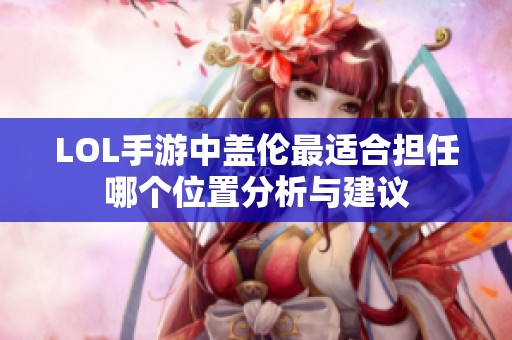 LOL手游中盖伦最适合担任哪个位置分析与建议