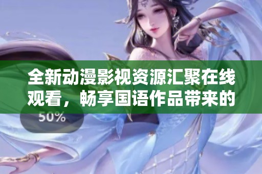 全新动漫影视资源汇聚在线观看，畅享国语作品带来的乐趣