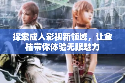探索成人影视新领域，让金桔带你体验无限魅力