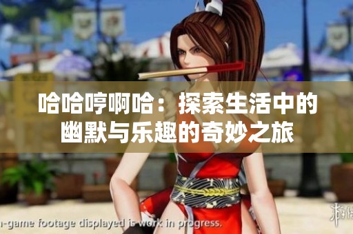 哈哈哼啊哈：探索生活中的幽默与乐趣的奇妙之旅