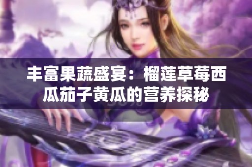 丰富果蔬盛宴：榴莲草莓西瓜茄子黄瓜的营养探秘