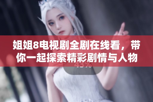姐姐8电视剧全剧在线看，带你一起探索精彩剧情与人物故事