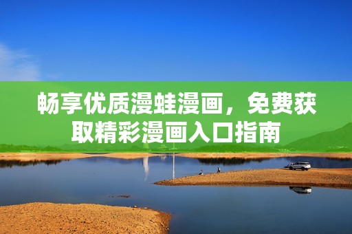 畅享优质漫蛙漫画，免费获取精彩漫画入口指南