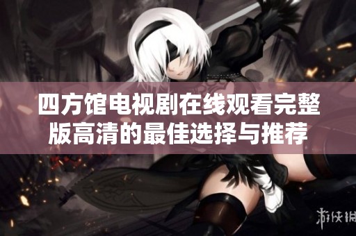 四方馆电视剧在线观看完整版高清的最佳选择与推荐