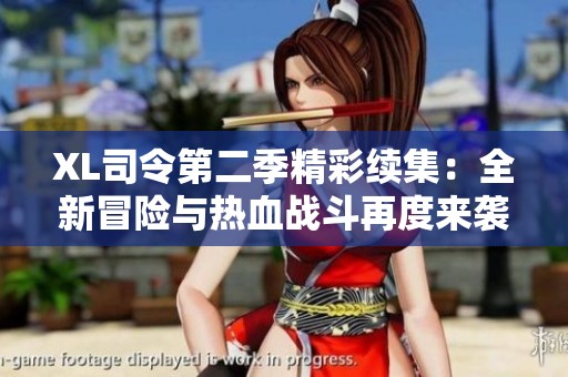 XL司令第二季精彩续集：全新冒险与热血战斗再度来袭