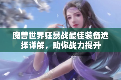 魔兽世界狂暴战最佳装备选择详解，助你战力提升