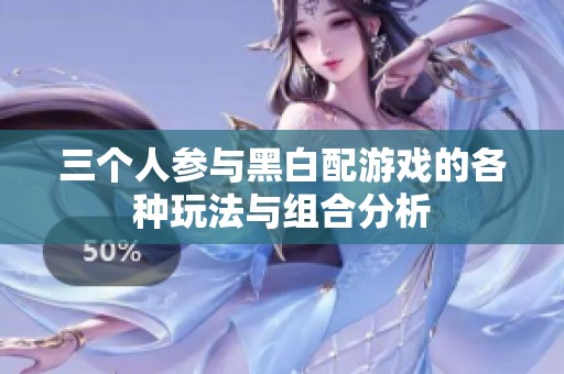 三个人参与黑白配游戏的各种玩法与组合分析