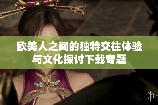 欧美人之间的独特交往体验与文化探讨下载专题