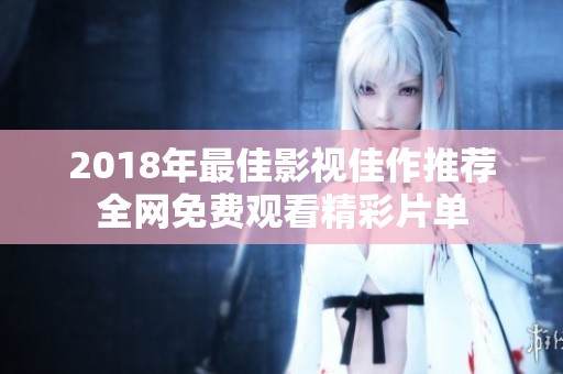 2018年最佳影视佳作推荐全网免费观看精彩片单