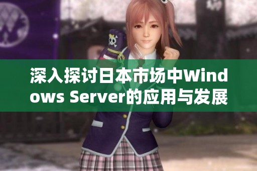 深入探讨日本市场中Windows Server的应用与发展前景