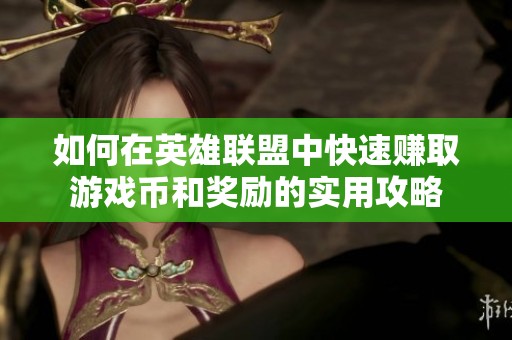 如何在英雄联盟中快速赚取游戏币和奖励的实用攻略