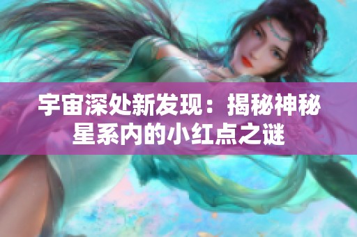 宇宙深处新发现：揭秘神秘星系内的小红点之谜