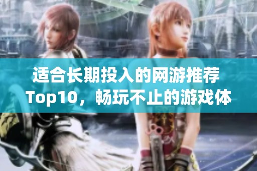 适合长期投入的网游推荐 Top10，畅玩不止的游戏体验