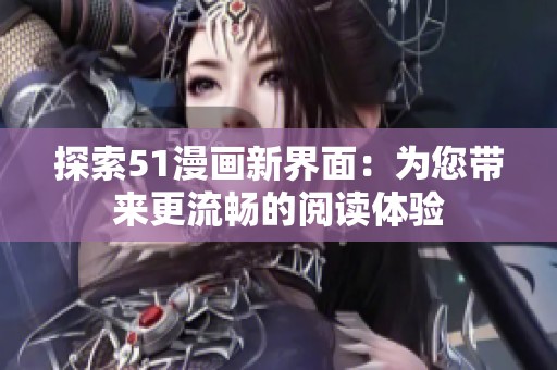 探索51漫画新界面：为您带来更流畅的阅读体验