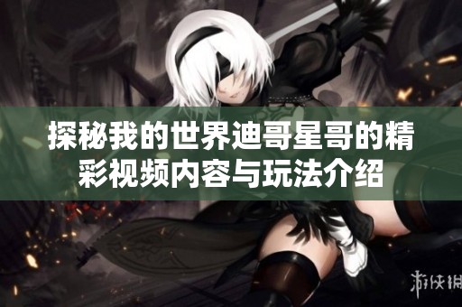 探秘我的世界迪哥星哥的精彩视频内容与玩法介绍