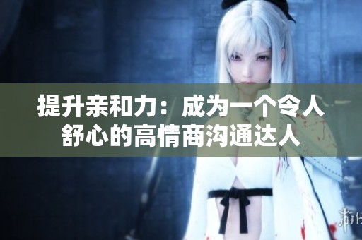 提升亲和力：成为一个令人舒心的高情商沟通达人