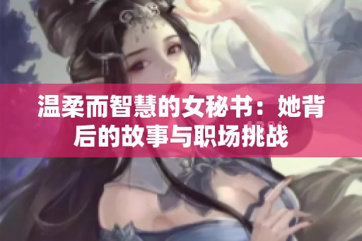 温柔而智慧的女秘书：她背后的故事与职场挑战