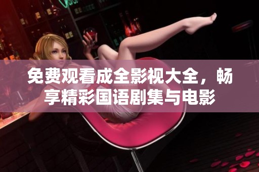 免费观看成全影视大全，畅享精彩国语剧集与电影