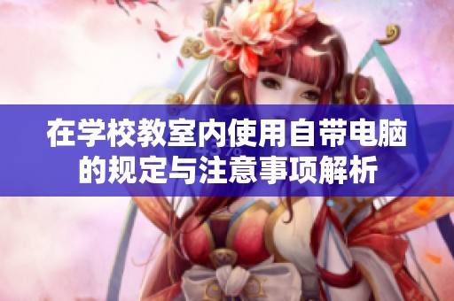 在学校教室内使用自带电脑的规定与注意事项解析