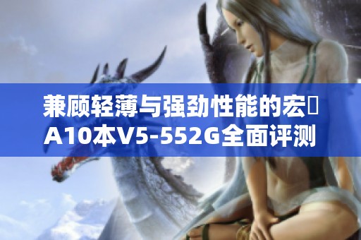 兼顾轻薄与强劲性能的宏碁A10本V5-552G全面评测