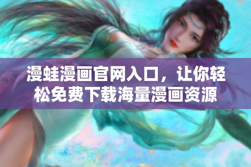 漫蛙漫画官网入口，让你轻松免费下载海量漫画资源